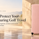 How to Protect Your Driver and Club Heads During Golf Travel